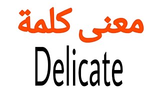 معنى كلمة Delicate | الصحيح لكلمة Delicate | المعنى العربي ل Delicate | كيف تكتب كلمة Delicate