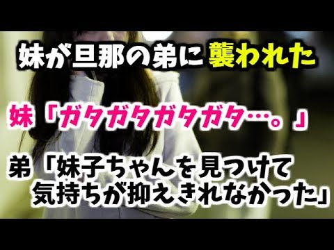 【復讐】妹が旦那の弟に襲われた→妹「助けてー…。ガタガタガタガタ」弟「妹子を見つけて気持ちが抑えきれなかったんだ」旦那「K察行くぞゴラァ！！」