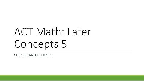 ACT Math: Later Concepts Part 5 (Circles and Ellipses)