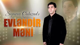 Siyavus Quluzade Evlendir Meni Yeni Toy Mahnisi 2026