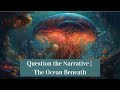 Question the narrative  the ocean beneath