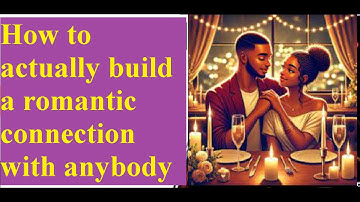 How to actually build a romantic connection with anybody How to actually build a romantic connection