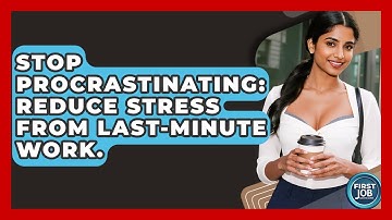 Stop Procrastinating: Reduce Stress From Last-Minute Work. - First Job Success Guide