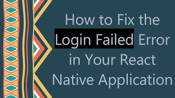 How to Fix the Login Failed Error in Your React Native Application