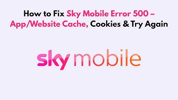 How to Fix Sky Mobile Error 500 – App/Website Cache, Cookies & Try Again