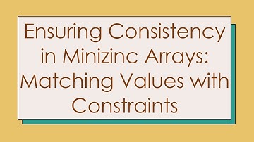 Ensuring Consistency in Minizinc Arrays: Matching Values with Constraints