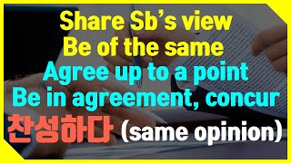 #찬성하다 뉘앙스 차이-Agree,  Share Sb's view,  Be of the same opinion, Agree up to a point,  Be in agreement