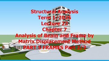 22 Ch 7 Analysis of Frame by Matrix Displacement Part 5 Structural Analysis Term 1 25 Sept17 2025