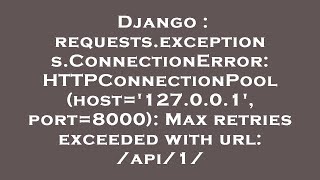Django : requests.exceptions.ConnectionError: HTTPConnectionPool(host='127.0.0.1', port=8000): Max r