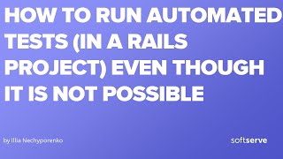 How to run automated tests (in a Rails project) even though it is not possible by Illia Nechyporenko