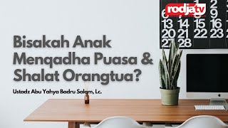 Bisakah Anak Menqadha Puasa & Shalat Orangtua? - Ustadz Abu Yahya Badru Salam, Lc.