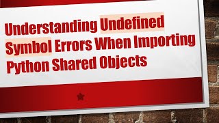 Information Understanding Undefined Symbol Errors When Importing Python Shared Objects News