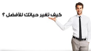 نصائح تغيير حياتك للافضل  ( ساعد نفسك )