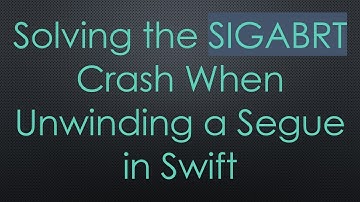 Solving the SIGABRT Crash When Unwinding a Segue in Swift