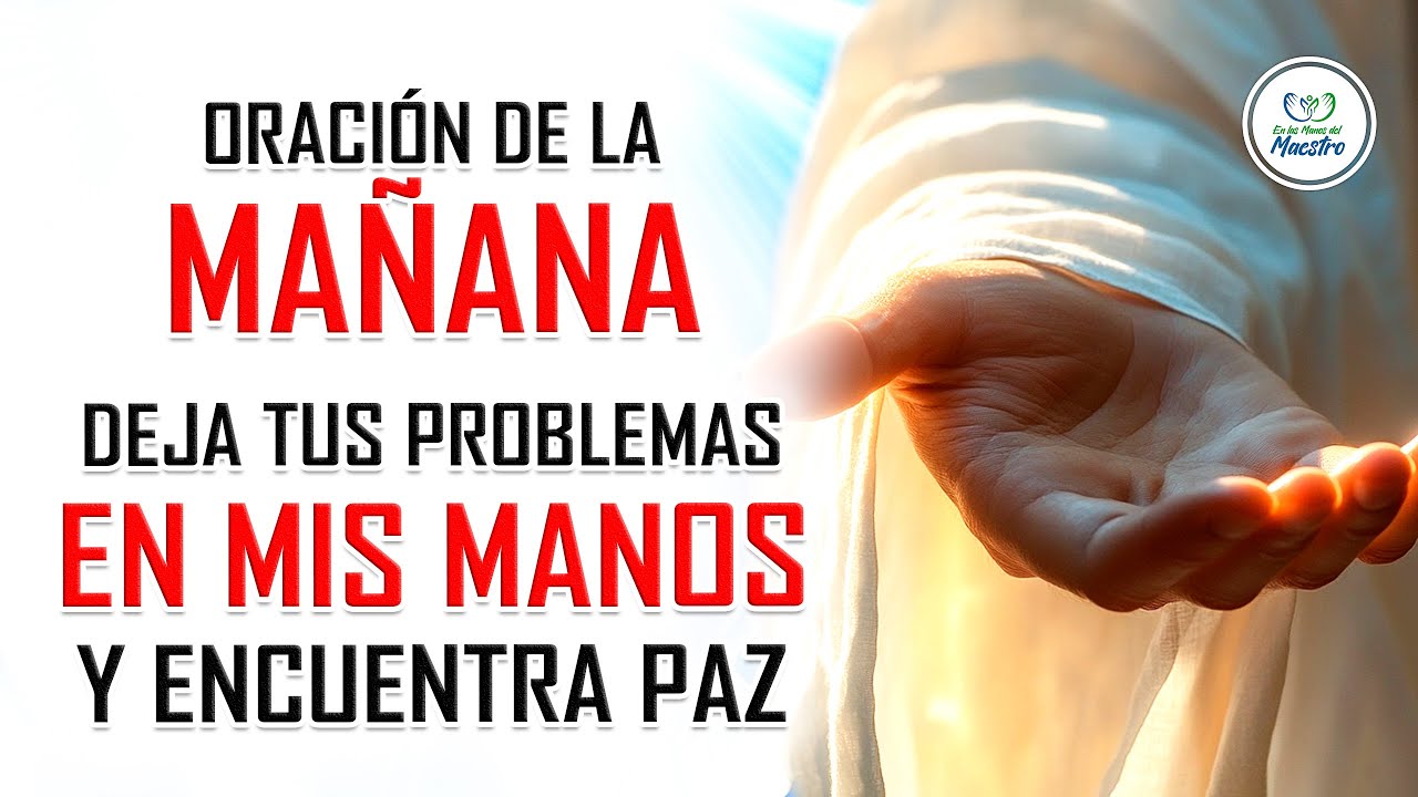 ORACIÓN DE LA MAÑANA: DEJA TUS PROBLEMAS EN LAS MANOS DE DIOS Y ...