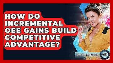 How Do Incremental OEE Gains Build Competitive Advantage? - Industrial Tech Insights