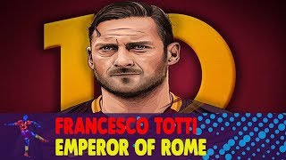 Francesco Totti - Roma Legend - Emperor of Rome