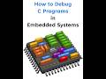 How to Debug C Programs in Embedded Systems