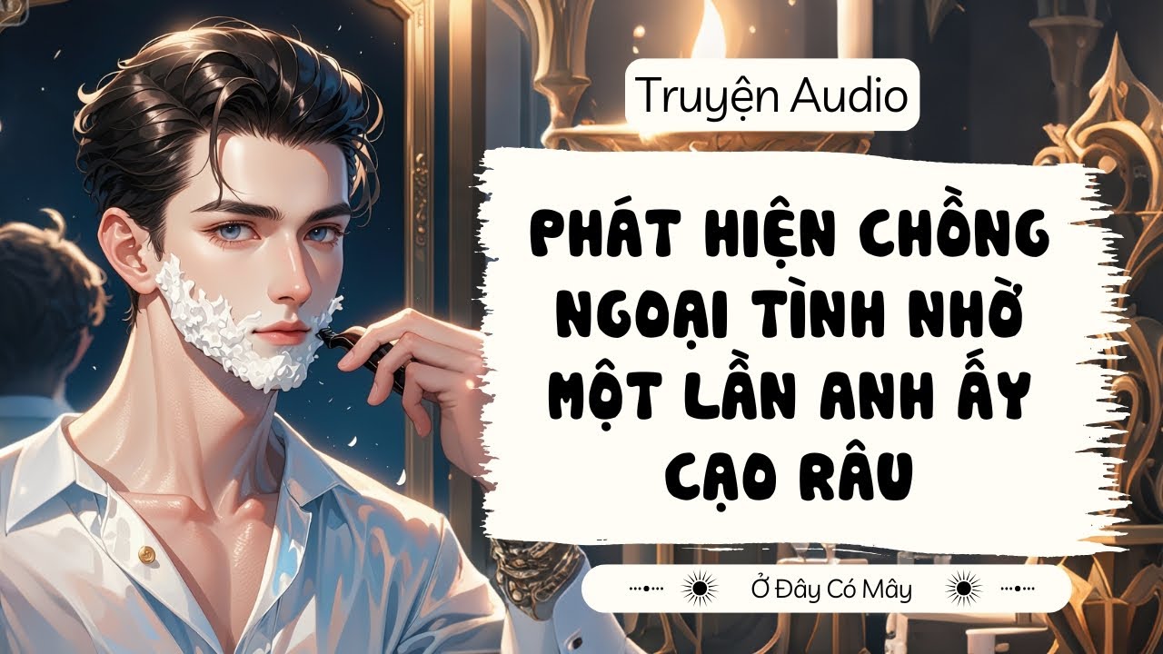 [Truyện Audio]  PHÁT HIỆN CHỒNG NGOẠI TÌNH NHỜ MỘT LẦN ANH ẤY CẠO RÂU  | Ở Đây Có Mây
