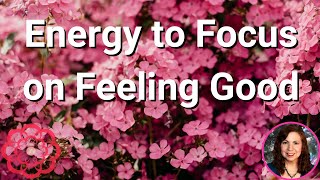 Energy to Focus on Feeling Good 🌺