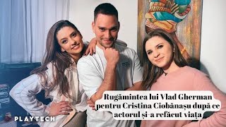 Rugămintea lui Vlad Gherman pentru Cristina Ciobănașu după ce actorul și-a refăcut viața