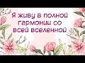 Я живу в полной гармонии со всей вселенной - настрой для женщин