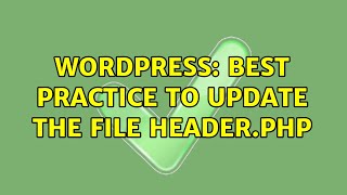 Wordpress: Best practice to update the file header.php (2 Solutions!!)