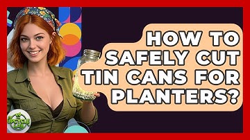 How To Safely Cut Tin Cans For Planters? - The Upcycle Lab