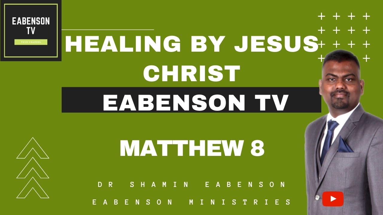 DR SHAMIN EABENSON - EABENSON TV - EABENSON MINISTRIES - MATTHEW 8 - HEALING BY JESUS CHRIST