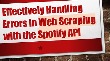 Effectively Handling Errors in Web Scraping with the Spotify API