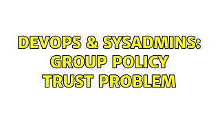 Celebrity DevOps & SysAdmins: Group Policy Trust Problem Profile