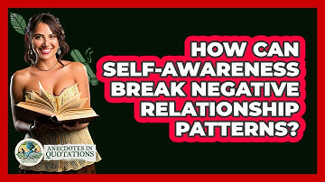 How Can Self-awareness Break Negative Relationship Patterns? - Anecdotes in Quotation