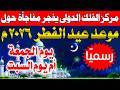 عاجل ورسميا مركز الفلك يعلن موعد عيد الفطر 2026 في السعودية وكل لدول العربية موعد عيد الفطر 2026