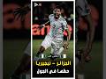 المباراة التاريخية نصف نهائى كأس الامم الافريقيه الجزائر ونيجيريا ملخص كامل 