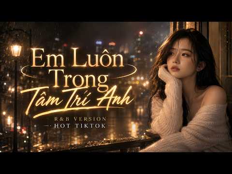 Em Luôn Ở Trong Tâm Trí Anh ( R&B Version ) Bản Mới Hot Nhất Hiện Nay | Nhạc Trẻ 8X 9X Bất Hủ 2026