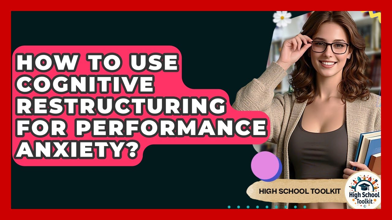 How To Use Cognitive Restructuring For Performance Anxiety? - High School Toolkit