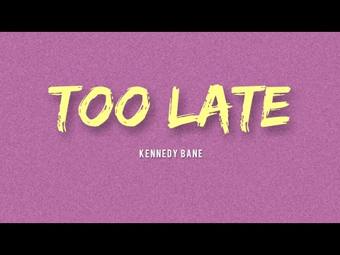 Kennedy Bane - Too Late (Lyrics)