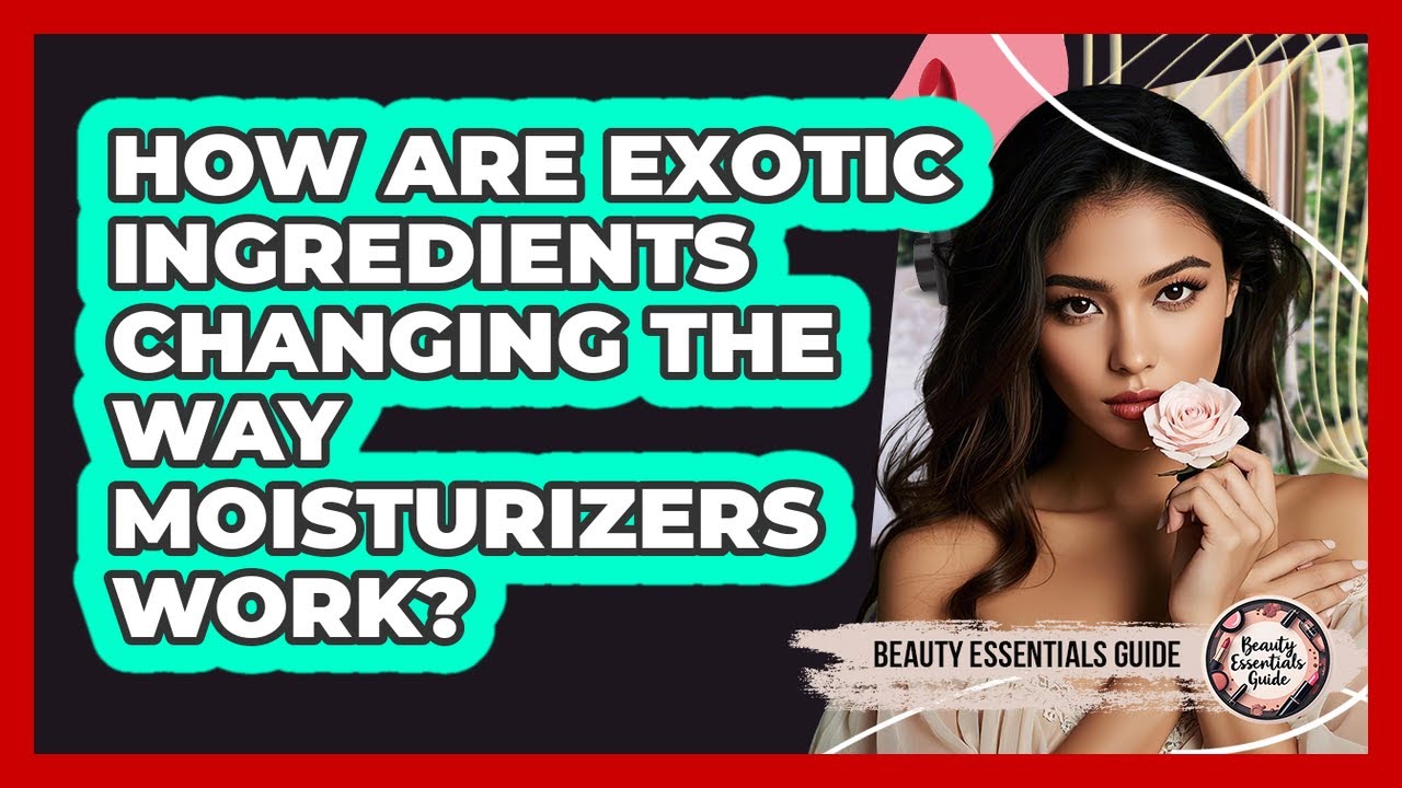 How Are Exotic Ingredients Changing The Way Moisturizers Work? - Beauty Essentials Guide