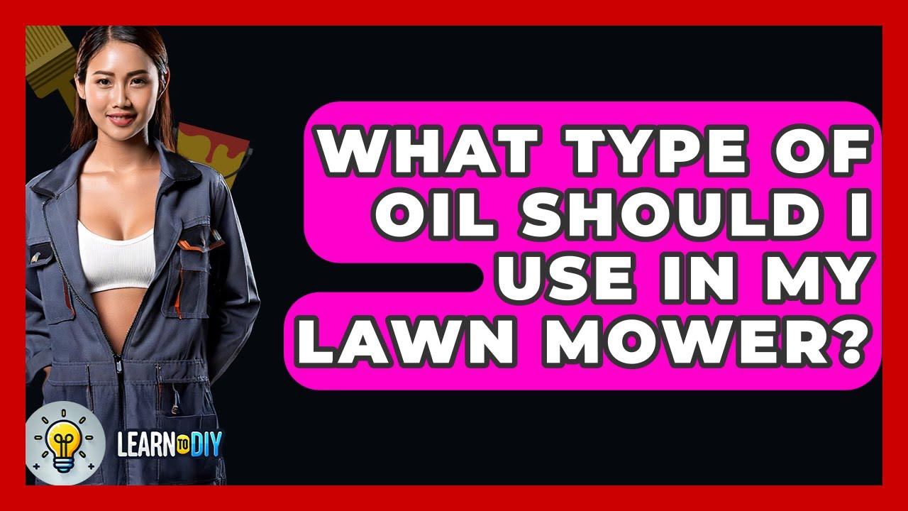 What Type Of Oil Should I Use In My Lawn Mower? - LearnToDIY360.com