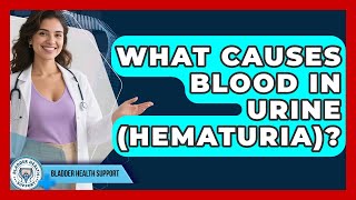 What Causes Blood In Urine (hematuria) - Bladder Health Support