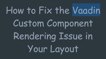 How to Fix the Vaadin Custom Component Rendering Issue in Your Layout