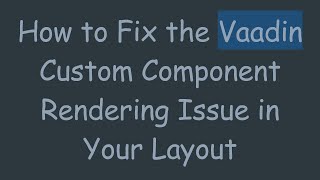 How to Fix the Vaadin Custom Component Rendering Issue in Your Layout