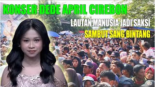 CIREBON BERGETAR‼️KONSER DEDE APRIL DA7 PALING MERIAH LAUTAN MANUSIA JADI SAKSI SAMBUT SANG BINTANG