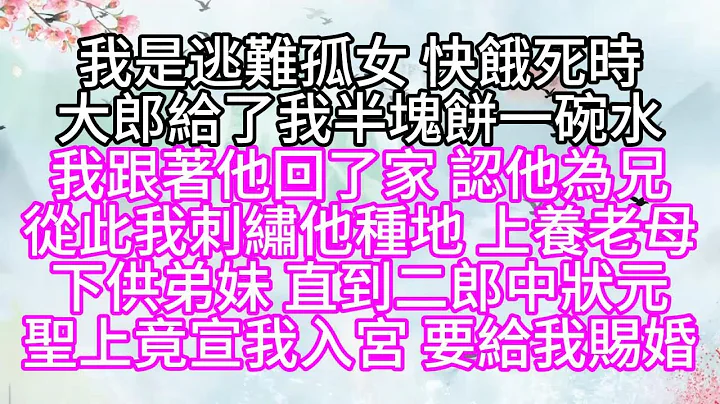 我是逃難孤女，快餓死時，大郎給了我半塊餅，一碗水，我跟着他回了家，認他為兄，從此，我刺繡他種地，上養老母，下供弟妹，直到二郎中狀元，聖上竟宣我入宮，要給我賜婚【幸福人生】 - 天天要聞