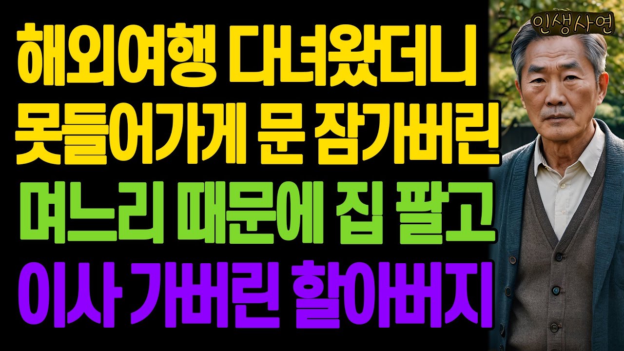 해외여행 다녀왔더니 못들어가게 문 잠가버린 며느리 때문에 집 팔고 이사 가버린 할아버지 노년의 삶의 지혜 행복한 노후생활 부모자식갈등 사연 이야기 오디오북