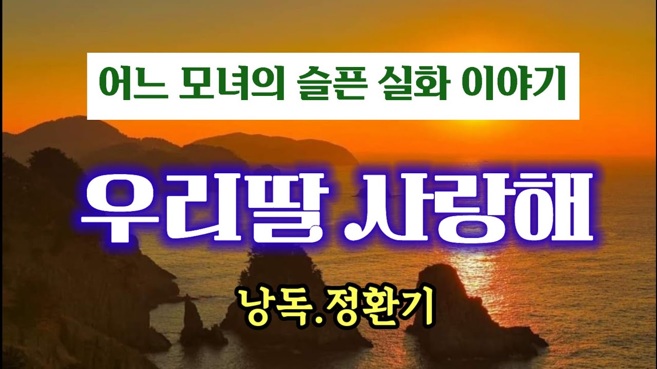 어느 모녀의 슬픈 실화 이야기 (우리딸,사랑해) / 낭독.정환기 - YouTube