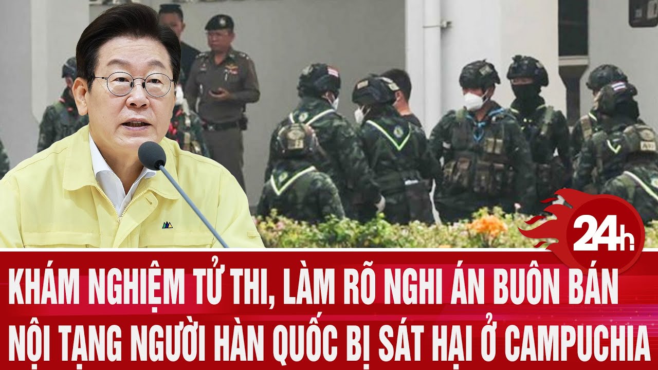 Khám nghiệm tử thi, làm rõ nghi án buôn bán nội tạng công dân Hàn Quốc bị sát hại ở Campuchia