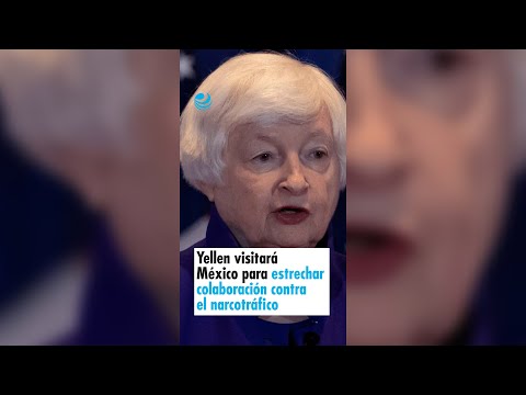 Yellen visitará México para estrechar colaboración contra financiamiento al narcotráfico