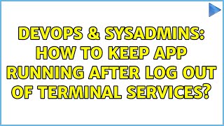 DevOps & SysAdmins: How to keep app running after log out of Terminal Services?