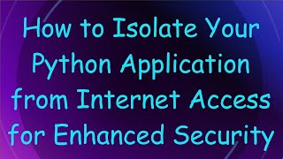 How to Isolate Your Python Application from Internet Access for Enhanced Security